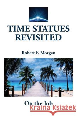 Time Statues Revisited: On the Job Robert F. Morgan 9781885679178 Morgan Foundation Publishers - książka