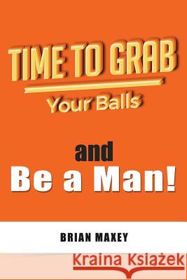 Time to Grab Your Balls: and Be a Man Maxey, Brian 9781533610393 Createspace Independent Publishing Platform - książka