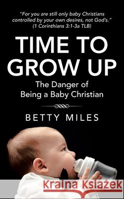 Time to Grow Up: The Danger of Being a Baby Christian Betty Miles 9781664239654 WestBow Press - książka