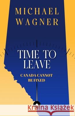 Time to Leave: Canada Cannot Be Fixed Michael Wagner 9781777504779 Domino Effect Publishing - książka