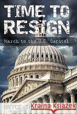 Time to Resign: March to the U. S. Capitol King, Bryce Thunder 9781450259385 iUniverse.com - książka