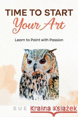 Time to start your art: Learn to paint with passion Sue Trusler 9781789632675 Choir Press - książka