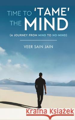 Time To 'Tame' The Mind - A Journey From Mind to No-Mind Veer Sai 9789349311718 White Falcon Publishing - książka