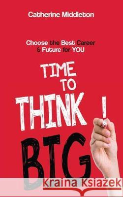 Time to Think Big!: Choose the Best Career and Future for You Catherine Middleton (Ryerson University    9780648211839 Office Dynamics Adelaide - książka