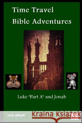 Time Travel Bible Adventures: Luke Part A and Jonah Allcott, Turk 9781312332447 Lulu.com - książka