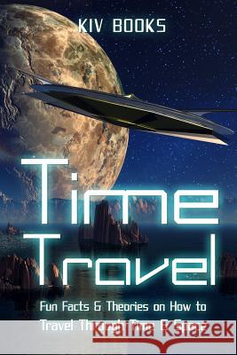 Time Travel: Fun Facts & Theories on How to Travel Through Time & Space Kiv Books 9781542608749 Createspace Independent Publishing Platform - książka