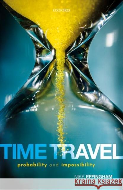 Time Travel: Probability and Impossibility Nikk Effingham 9780198842507 Oxford University Press, USA - książka