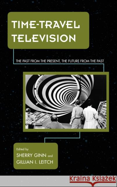 Time-Travel Television: The Past from the Present, the Future from the Past Sherry Ginn Gillian I. Leitch 9781442255760 Rowman & Littlefield Publishers - książka