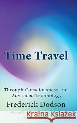 Time Travel through Consciousness and Advanced Technology Frederick Dodson 9781008986756 Lulu.com - książka