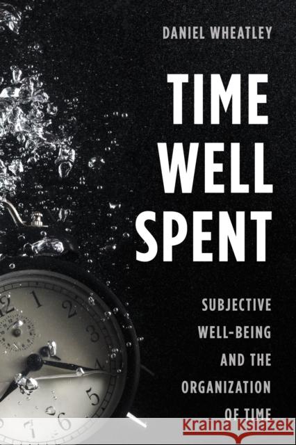 Time Well Spent: Subjective Well-Being and the Organization of Time Daniel Wheatley 9781783484263 Rowman & Littlefield International - książka