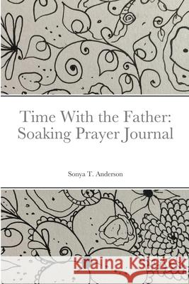Time With the Father: Soaking Prayer Journal Sonya T. Anderson 9781716061745 Lulu.com - książka