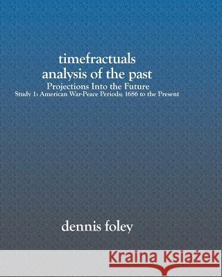 TimeFractuals Analysis Of The Past: Projections Into the Future: Study 1: American War-Peace Periods; 1686 To The Present Foley, Dennis 9781591095507 Booksurge Publishing - książka