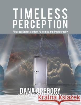 Timeless Perception: Abstract Expressionism Paintings and Photography Dana Gregory 9781543482997 Xlibris Us - książka