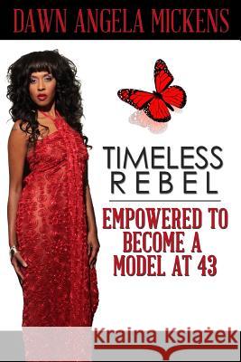 Timeless Rebel: Empowered to Become a Model at 43 Dawn Angela Mickens 9781938563133 Literacy Moguls Publishing - książka