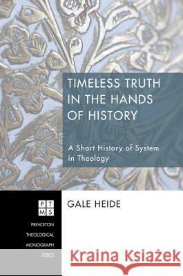 Timeless Truth in the Hands of History: A Short History of System in Theology Gale Heide 9781556354977 Pickwick Publications - książka