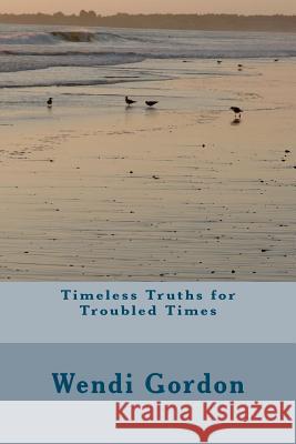 Timeless Truths for Troubled Times Wendi Gordon 9781466421943 Createspace - książka