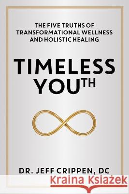 Timeless Youth: The Five Truths of Transformational Wellness and Holistic Healing Jeff Crippen 9781944194857 Brisance Books - książka