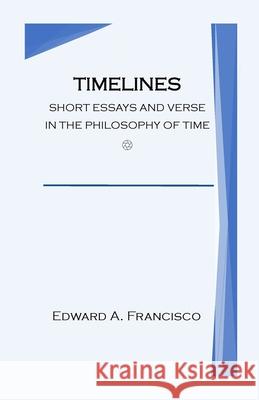 Timelines: Short Essays and Verse in the Philosophy of Time Edward Francisco 9781304511843 Lulu.com - książka