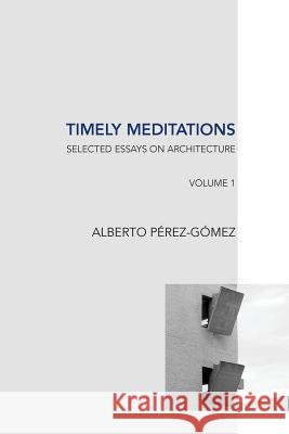 Timely Meditations, vol.1: Architectural Theories and Practices Alberto Perez-Gomez (McGill University) 9781533003508 Createspace Independent Publishing Platform - książka