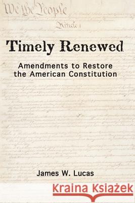 Timely Renewed: Amendments to Restore the American Constitution James W. Lucas 9781453839164 Createspace - książka