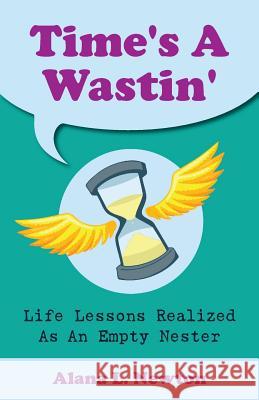 Time's A Wastin': Life Lessons Realized As An Empty Nester Newton, Alana L. 9780993995507 Amazon.com - książka