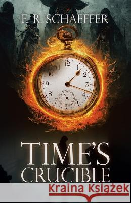 Time's Crucible E R Schaeffer   9781665743907 Archway Publishing - książka