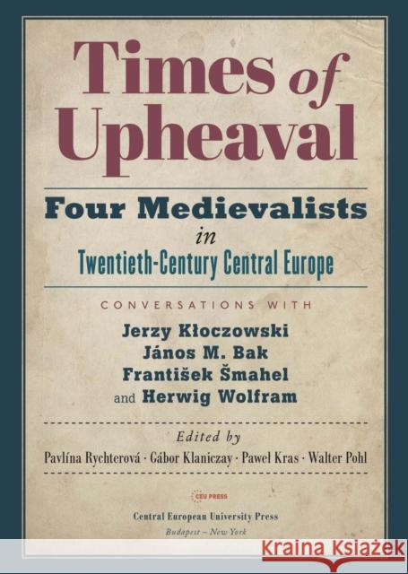 Times of Upheaval: Four Medievalists in Twentieth-Century Central Europe. Conversations with Jerzy Kloczowski, János M. Bak, Frantisek Sm Rychterová, Pavlína 9789633863053 Central European University Press - książka