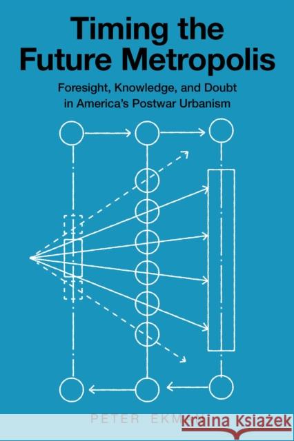 Timing the Future Metropolis: Foresight, Knowledge, and Doubt in America's Postwar Urbanism Peter Ekman 9781501778384 Cornell University Press - książka