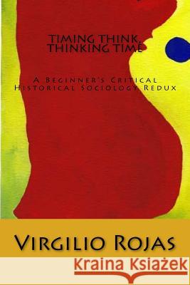 Timing Think, Thinking Time: A Beginner's Critical Historical Sociology Redux Virgilio Rojas 9781492858706 Createspace Independent Publishing Platform - książka