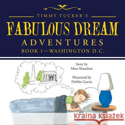 Timmy Tucker's Fabulous Dream Adventures: Book 1-Washington D.C. Matt Shanahan 9781524617813 Authorhouse - książka