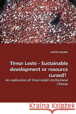 Timor Leste - Sustainable Development or Resource Cursed?: An Exploration of Timor-Leste's Institutional Choices Drysdale, Jennifer 9783639139822 VDM Verlag - książka