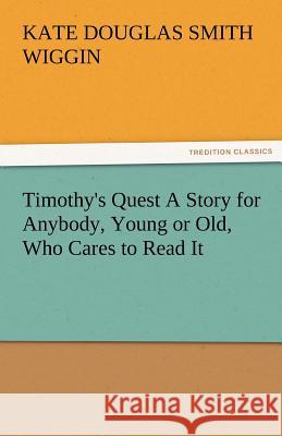 Timothy's Quest a Story for Anybody, Young or Old, Who Cares to Read It Kate Douglas Smith Wiggin   9783842487147 tredition GmbH - książka