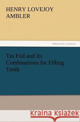 Tin Foil and Its Combinations for Filling Teeth Henry Lovejoy Ambler 9783847213802 Tredition Classics - książka