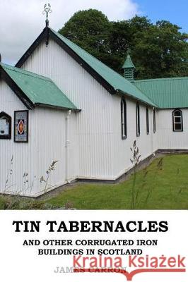 Tin Tabernacles and other Corrugated Iron Buildings in Scotland Carron, James 9781974021857 Createspace Independent Publishing Platform - książka