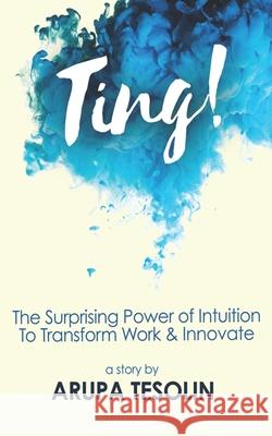 Ting: The Surprising Power of Intuition to Transform Work & Innovate Arupa Tesolin 9780968464588 Intuita - książka