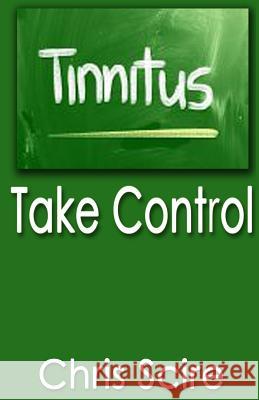 Tinnitus: Take Control (Treatments For Tinnitus Relief) Scire, Chris 9781499280722 Createspace - książka