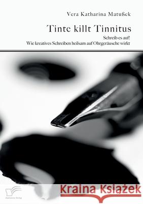 Tinte killt Tinnitus. Schreib es auf! Wie kreatives Schreiben heilsam auf Ohrgeräusche wirkt Vera Katharina Matußek 9783961467662 Diplomica Verlag - książka