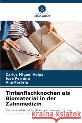 Tintenfischknochen als Biomaterial in der Zahnmedizin Carlos Miguel Veiga Jos? Ferreira Ana Portela 9786207674923 Verlag Unser Wissen - książka