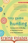 Tiny Game Hunting: Environmentally Healthy Ways to Trap and Kill the Pests in Your House and Garden Klein, Hilary Dole 9780520221079 University of California Press