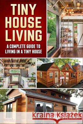 Tiny Home Living: A Complete Guide to Living in a Tiny House Sarah Stewart 9781951339425 Platinum Press LLC - książka