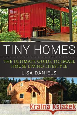 Tiny Homes: The Ultimate Guide To Small House Living Lifestyle Daniels, Lisa 9781537792132 Createspace Independent Publishing Platform - książka