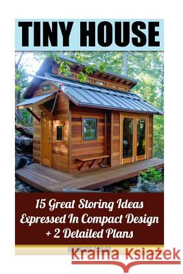Tiny House 15 Great Storing Ideas Expressed in Compact Design + 2 Detailed Plans: (Tiny House Living, Tiny House Plans, Tiny House Designs, Declutter Roach, Adrienne 9781523455058 Createspace Independent Publishing Platform - książka