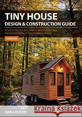 Tiny House Design and Construction Guide: Your Guide to Building a Mortgage Free, Environmentally Sustainable Home Dan Louche 9780997288704 Tilt Development - książka