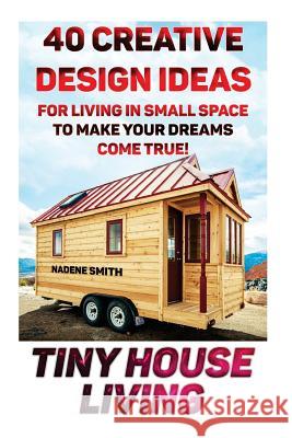 Tiny House Living: 40 Creative Design Ideas For Living In Small Space To Make Your Dreams Come True!: (Organization, Small Living, Small Smith, Nadene 9781517091088 Createspace - książka