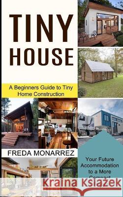 Tiny House Living: A Beginners Guide to Tiny Home Construction (Your Future Accommodation to a More Compact Lifestyle) Freda Monarrez 9781990373046 Tomas Edwards - książka