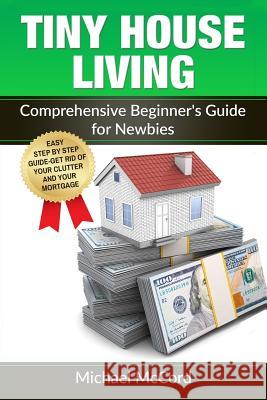 Tiny House Living: Comprehensive Beginner's Guide for Newbies Michael McCord 9781537659275 Createspace Independent Publishing Platform - książka