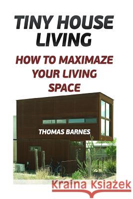 Tiny House Living: How To Maximaze Your Living Space Barnes, Thomas 9781973907398 Createspace Independent Publishing Platform - książka