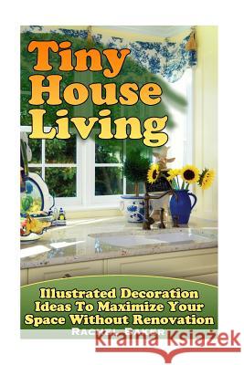 Tiny House Living: Illustrated Decoration Ideas To Maximize Your Space Without Renovation Baker, Rachel 9781973971245 Createspace Independent Publishing Platform - książka
