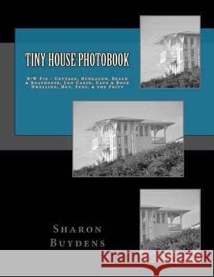 Tiny House Photobook: B/W Pix - Cottage, Bungalow, Beach & Boathouse, Log Cabin, Mud Hut, Cave & Rock Dwelling, Yurt, & the Privy Sharon Buydens 9781717579652 Createspace Independent Publishing Platform - książka