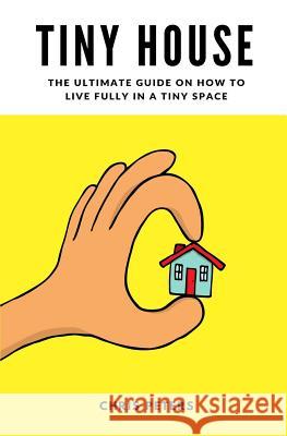 Tiny House: The Ultimate Guide On How To Live Fully In A Tiny Space + 30 Practical Small House Living Hacks Peters, Chris 9781541181137 Createspace Independent Publishing Platform - książka